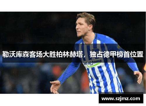 勒沃库森客场大胜柏林赫塔，独占德甲榜首位置