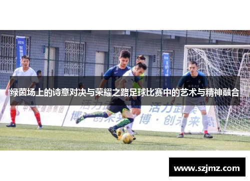 绿茵场上的诗意对决与荣耀之路足球比赛中的艺术与精神融合