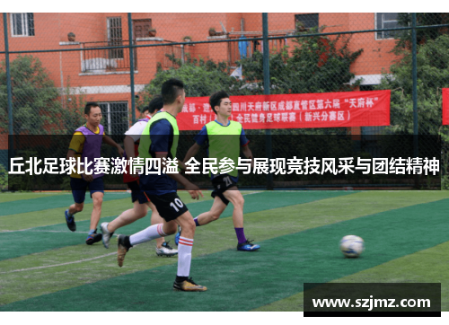 丘北足球比赛激情四溢 全民参与展现竞技风采与团结精神