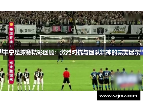 丰宁足球赛精彩回顾：激烈对抗与团队精神的完美展示