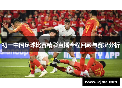 初一中国足球比赛精彩直播全程回顾与赛况分析