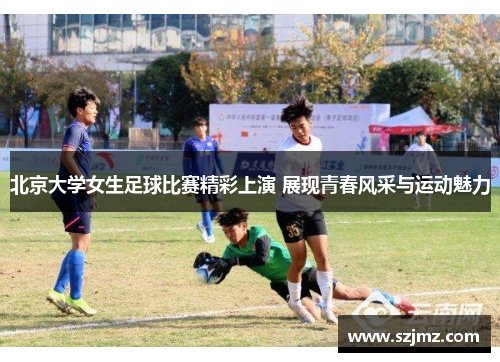 北京大学女生足球比赛精彩上演 展现青春风采与运动魅力
