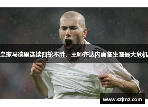 皇家马德里连续四轮不胜，主帅齐达内面临生涯最大危机