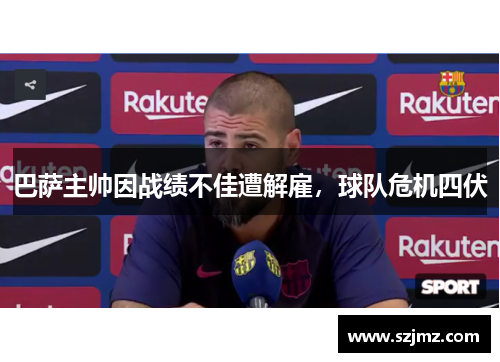 巴萨主帅因战绩不佳遭解雇，球队危机四伏