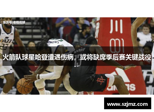 火箭队球星哈登遭遇伤病，或将缺席季后赛关键战役