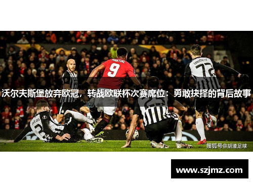 沃尔夫斯堡放弃欧冠，转战欧联杯次赛席位：勇敢抉择的背后故事