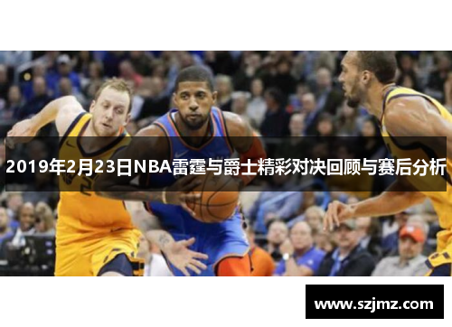 2019年2月23日NBA雷霆与爵士精彩对决回顾与赛后分析