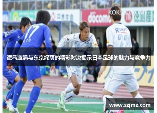 德岛漩涡与东京绿荫的精彩对决揭示日本足球的魅力与竞争力
