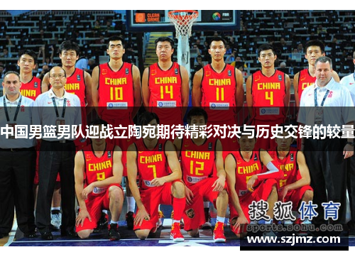 中国男篮男队迎战立陶宛期待精彩对决与历史交锋的较量