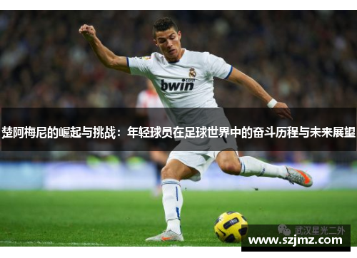 楚阿梅尼的崛起与挑战：年轻球员在足球世界中的奋斗历程与未来展望