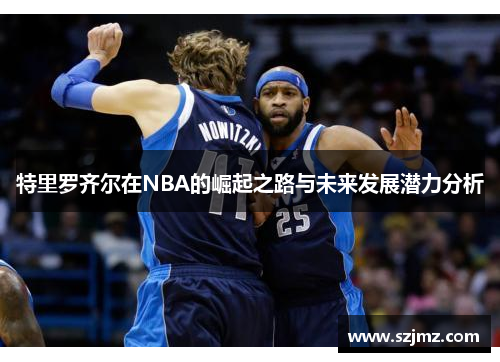 特里罗齐尔在NBA的崛起之路与未来发展潜力分析
