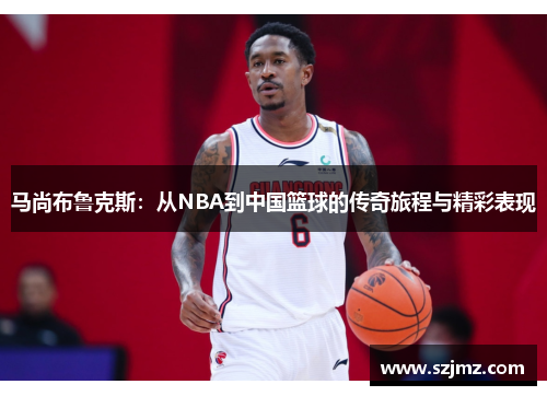 马尚布鲁克斯：从NBA到中国篮球的传奇旅程与精彩表现