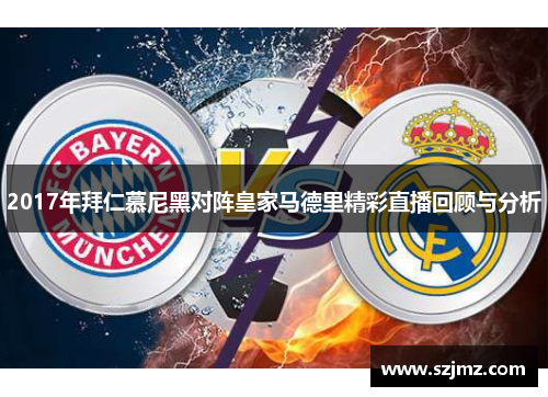 2017年拜仁慕尼黑对阵皇家马德里精彩直播回顾与分析