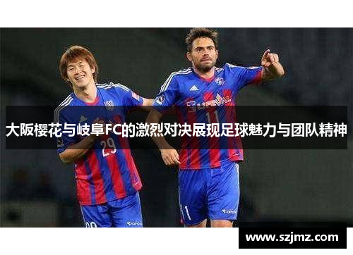 大阪樱花与岐阜FC的激烈对决展现足球魅力与团队精神