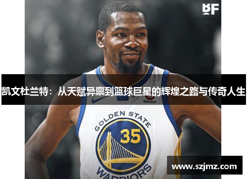 凯文杜兰特：从天赋异禀到篮球巨星的辉煌之路与传奇人生