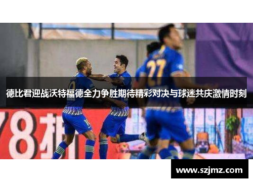 德比君迎战沃特福德全力争胜期待精彩对决与球迷共庆激情时刻
